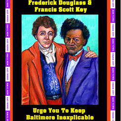 Frederick Douglas and Francis Scott Key Urge You To Keep Baltimore Inexplicable. Artwork For Francis Scott Key/Frederick Douglas Post