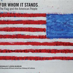 Historiography / Reification File V (Historical Complexities): For Whom It Stands: The Flag & the American People exhibition catalogue published by the Reginald F. Lewis Museum / Smithsonian Affiliates, 2016.