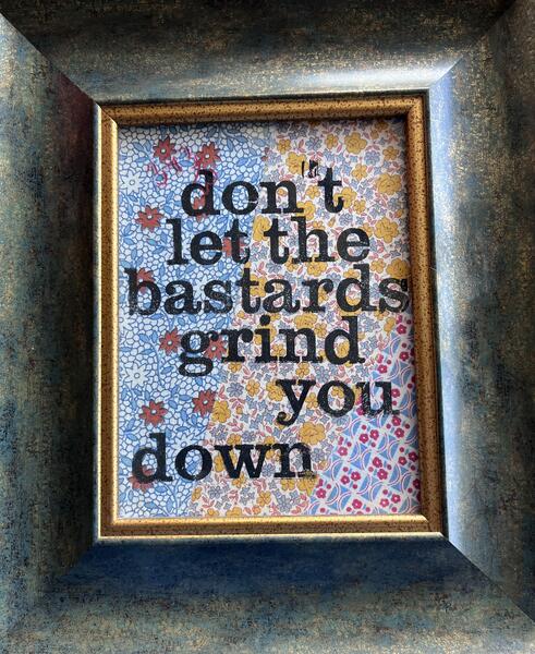 Don't let the bastards grind you down