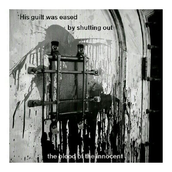 His guilt was eased, by shutting out the blood of the innocent